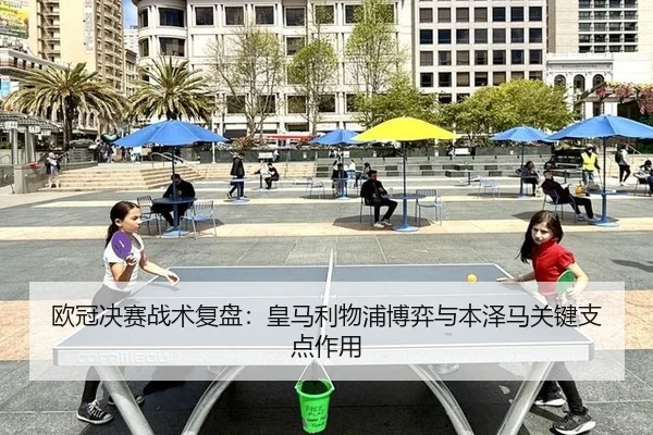 欧冠决赛战术复盘：皇马利物浦博弈与本泽马关键支点作用