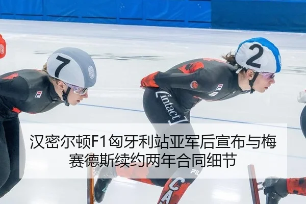 汉密尔顿F1匈牙利站亚军后宣布与梅赛德斯续约两年合同细节