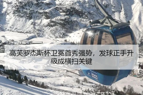 高芙罗杰斯杯卫冕首秀强势，发球正手升级成横扫关键