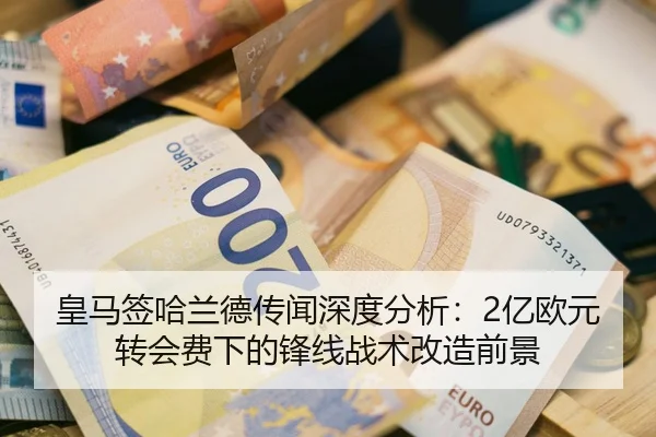 皇马签哈兰德传闻深度分析：2亿欧元转会费下的锋线战术改造前景